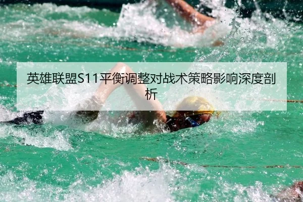 英雄联盟S11平衡调整对战术策略影响深度剖析