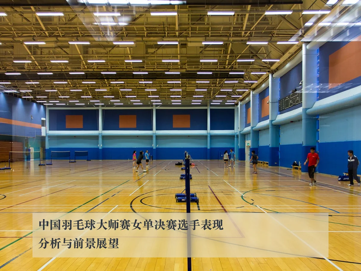 中国羽毛球大师赛女单决赛选手表现分析与前景展望